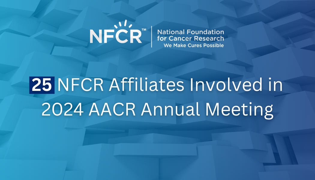 25 NFCR Affiliates at AACR 2024 25 NFCR Affiliates at AACR 2024